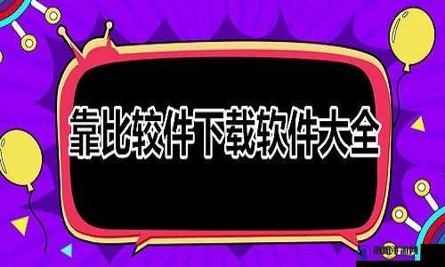 靠比较软件下载 APP 免费：提供便捷高效的下载服务