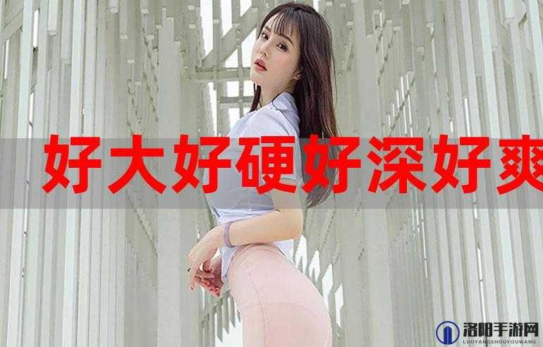 好猛好紧好硬使劲好大男男：令人血脉贲张的激情体验