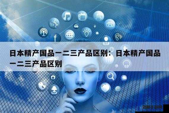 精产国品一二三卡区别详细解读及特点分析