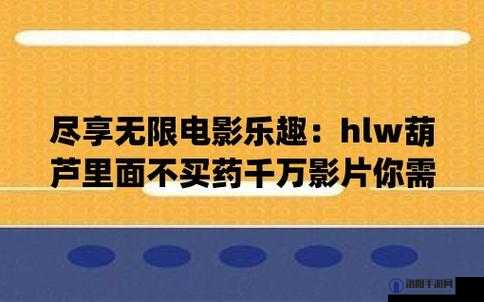 葫芦娃里不卖药千万影片你需要 huluwa ：深度解析其独特魅力