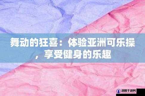 可乐操久久久带来独特的运动体验与乐趣
