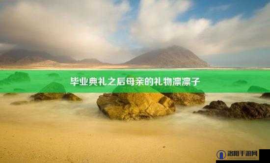毕业典礼之后母亲的礼物在线看:感人瞬间与温馨回忆,完整视频分享