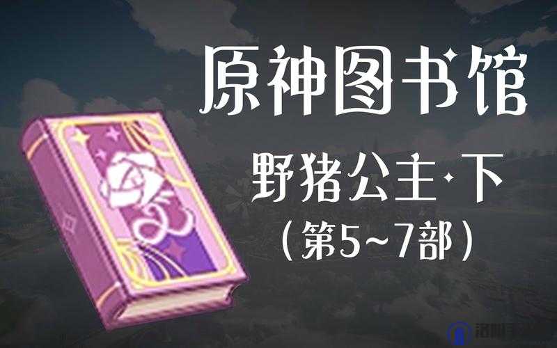 原神童话书野猪公主在哪收集 野猪公主位置介绍——演变史专题