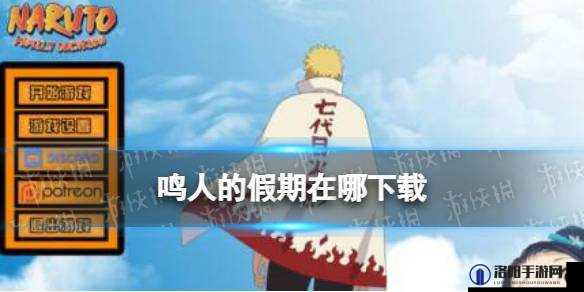 鸣人の假期手游下载去哪儿找？如何快速安全地下载鸣人の假期手游？