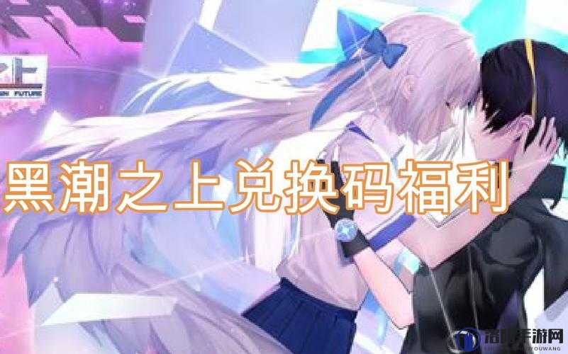 黑潮之上有哪些兑换码？兑换码大全
