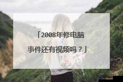 2008修电脑照片门绝版资源哪里能找到？全网最全搜索指南与独家揭秘